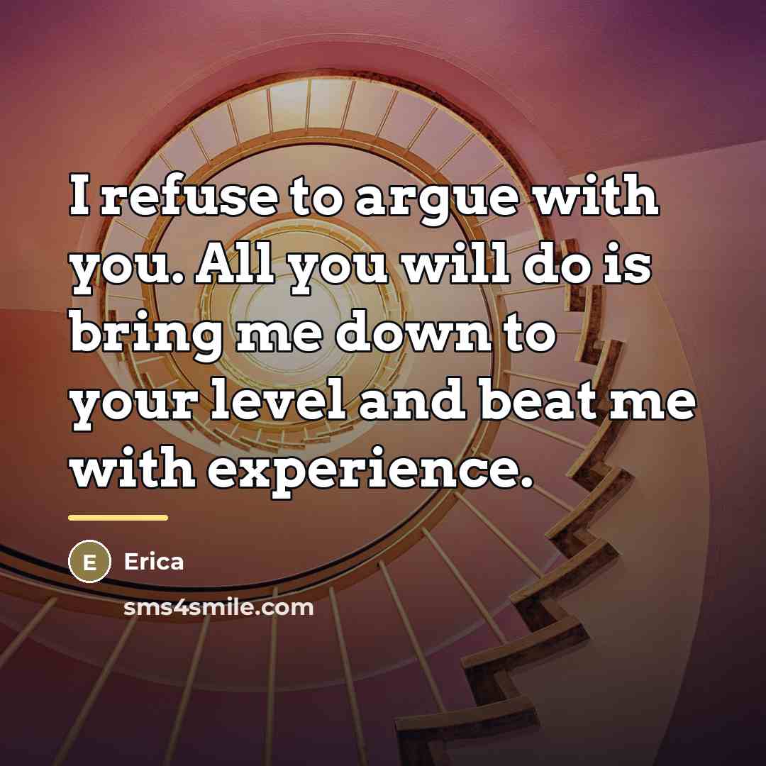 “I refuse to argue with you. All you will do…” quote by Erica