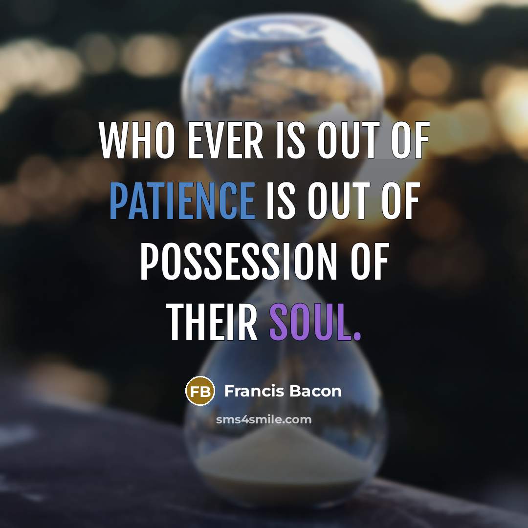 “Who ever is out of patience is out of possession…” quote by Francis Bacon