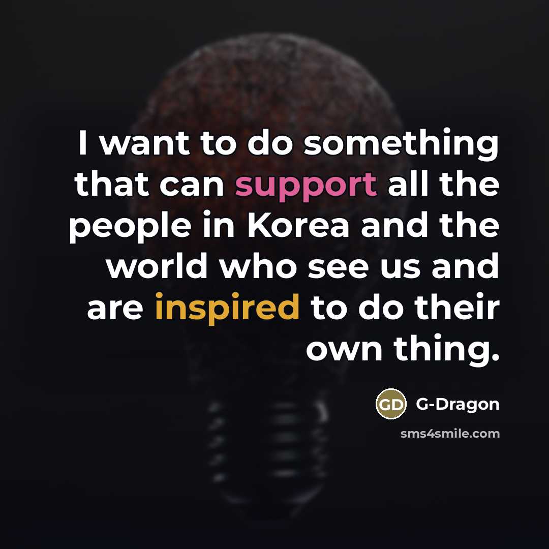 “I want to do something that can support all the…” quote by G-Dragon