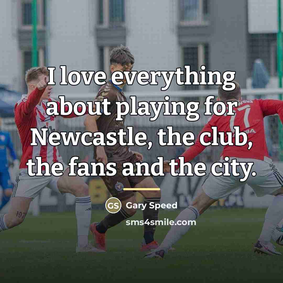 “I love everything about playing for Newcastle, the club, the…” quote by Gary Speed