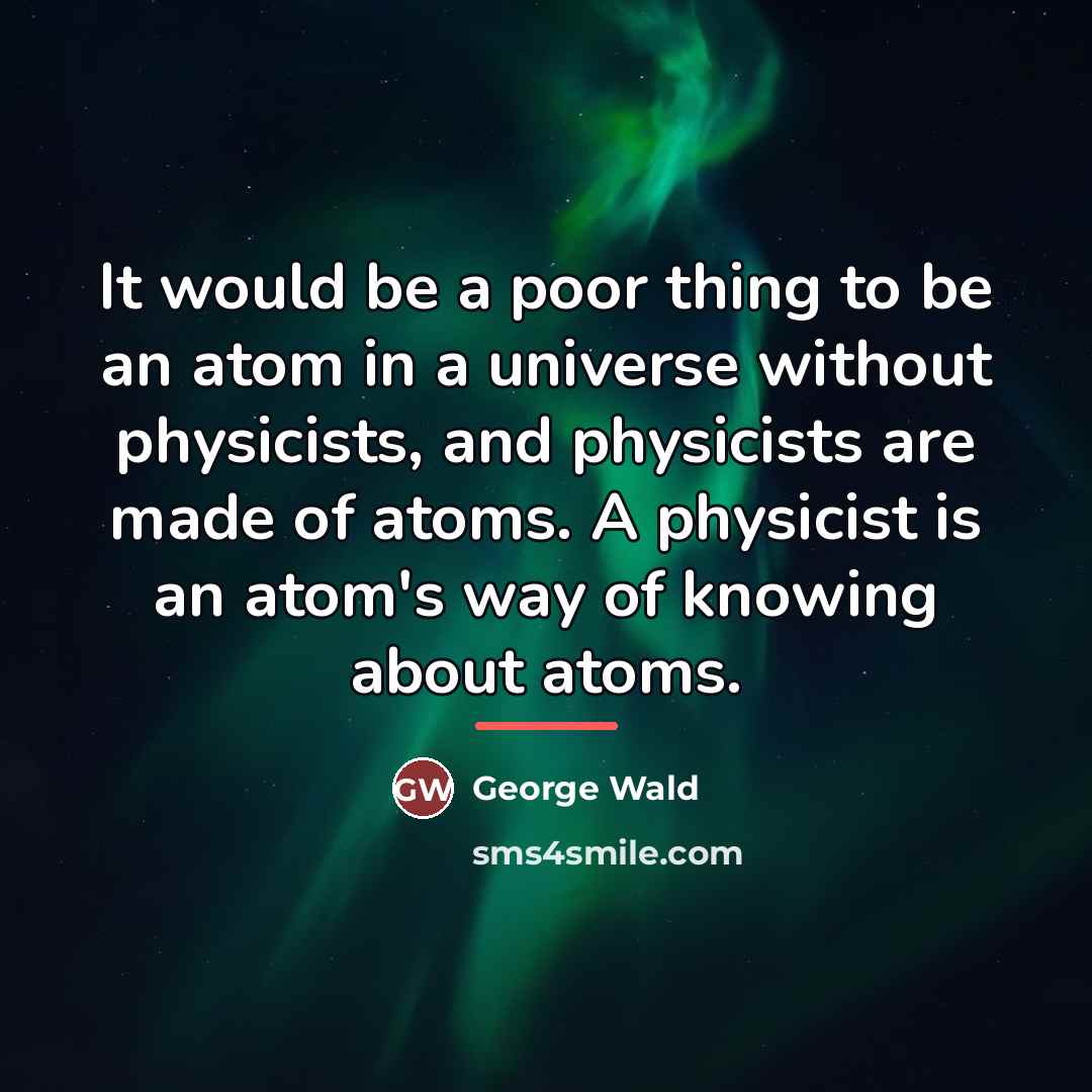 “It would be a poor thing to be an atom…” quote by George Wald