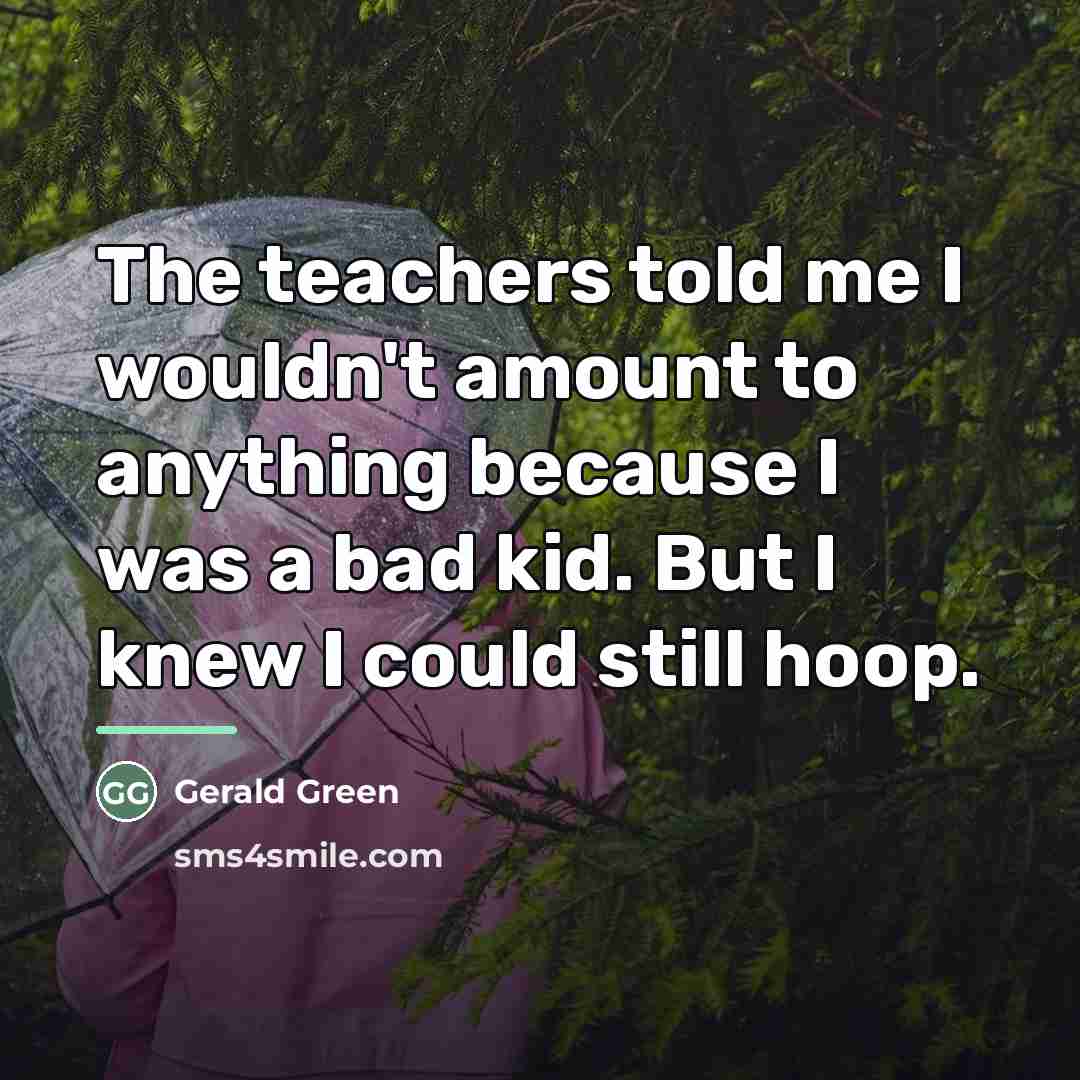 “The teachers told me I wouldn't amount to anything because…” quote by Gerald Green