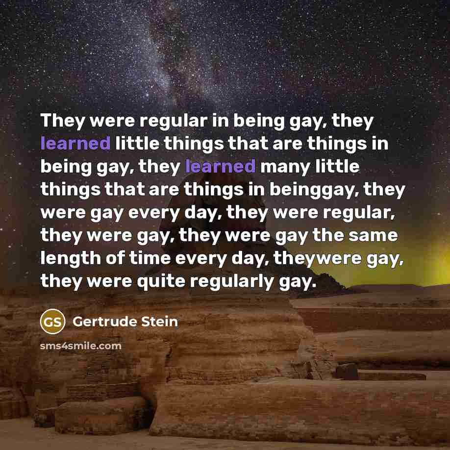 “They were regular in being gay, they learned little things…” quote by Gertrude Stein