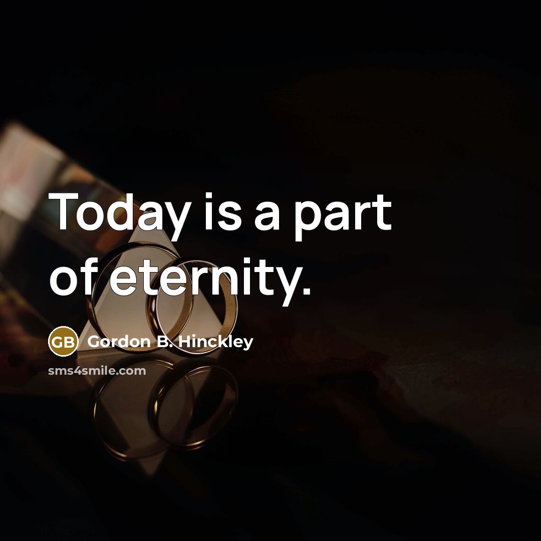 “Today is a part of eternity.…” quote by Gordon B. Hinckley