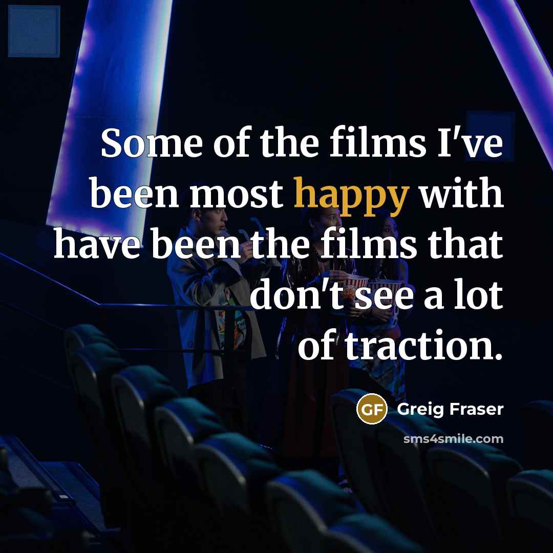 “Some of the films I've been most happy with have…” quote by Greig Fraser