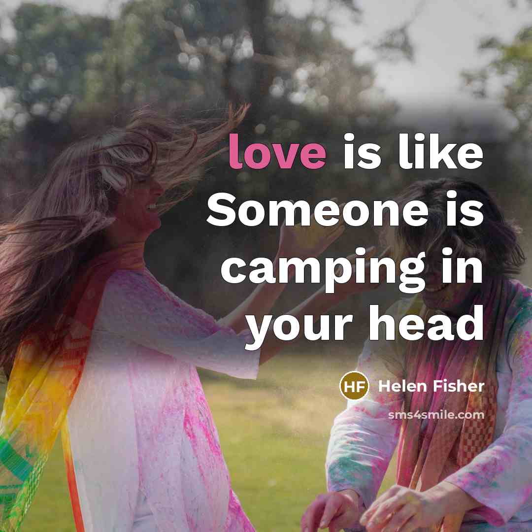 “love is like Someone is camping in your head…” quote by Helen Fisher
