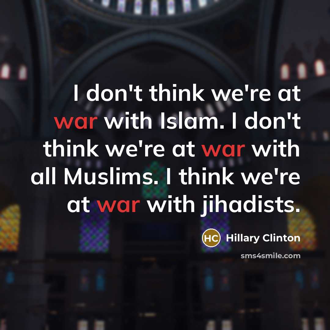 “I don't think we're at war with Islam. I don't…” quote by Hillary Clinton