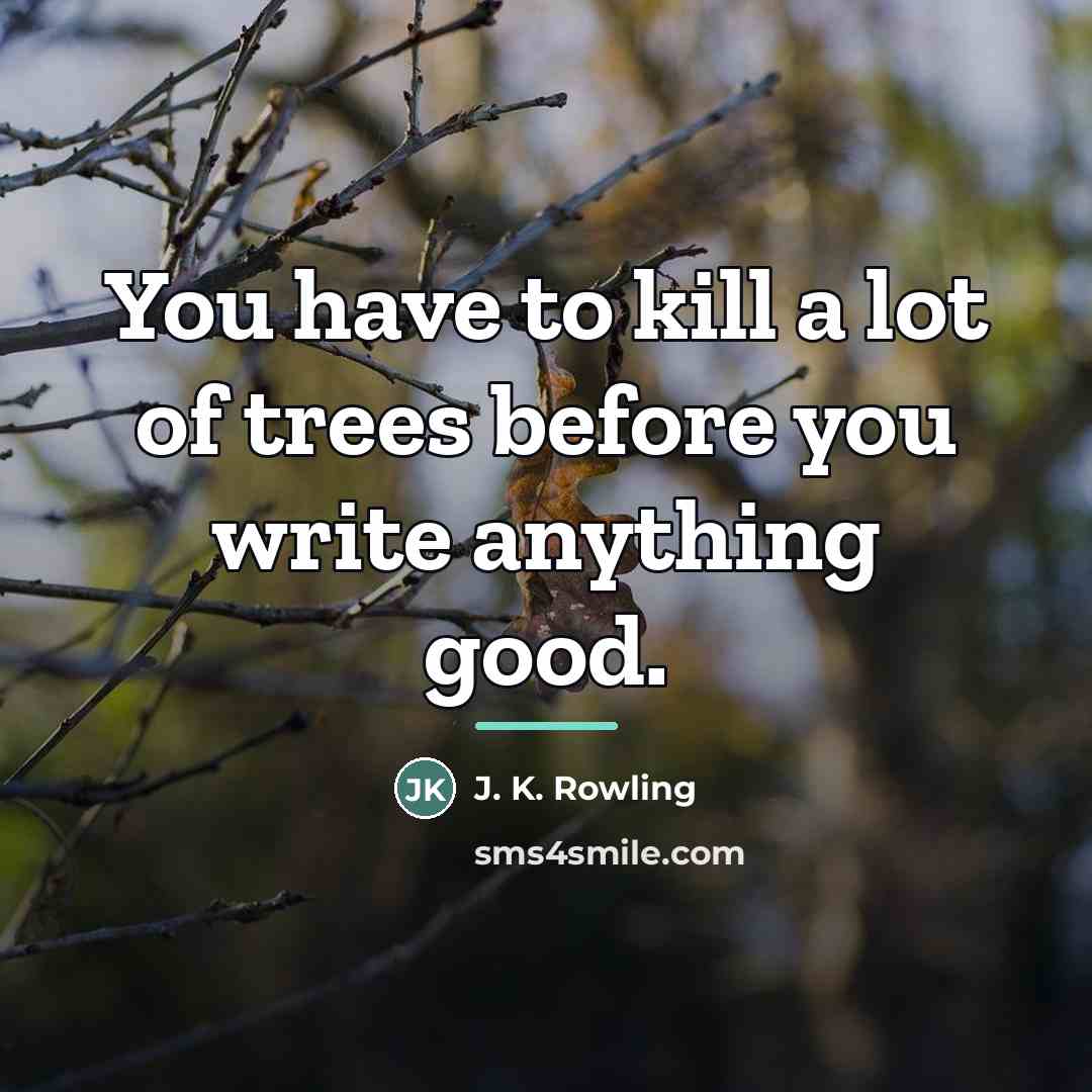 “You have to kill a lot of trees before you…” quote by J. K. Rowling