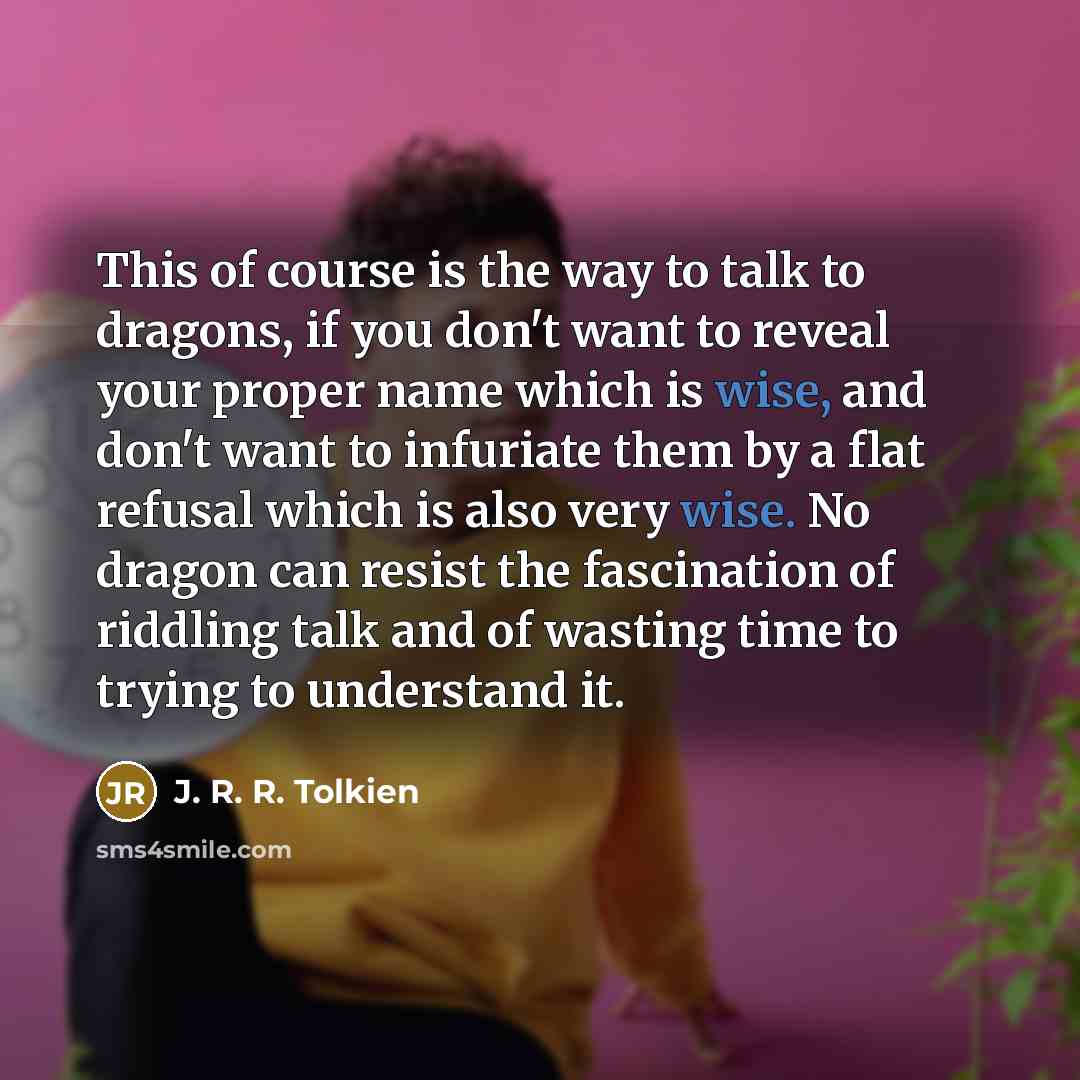 “This of course is the way to talk to dragons,…” quote by J. R. R. Tolkien