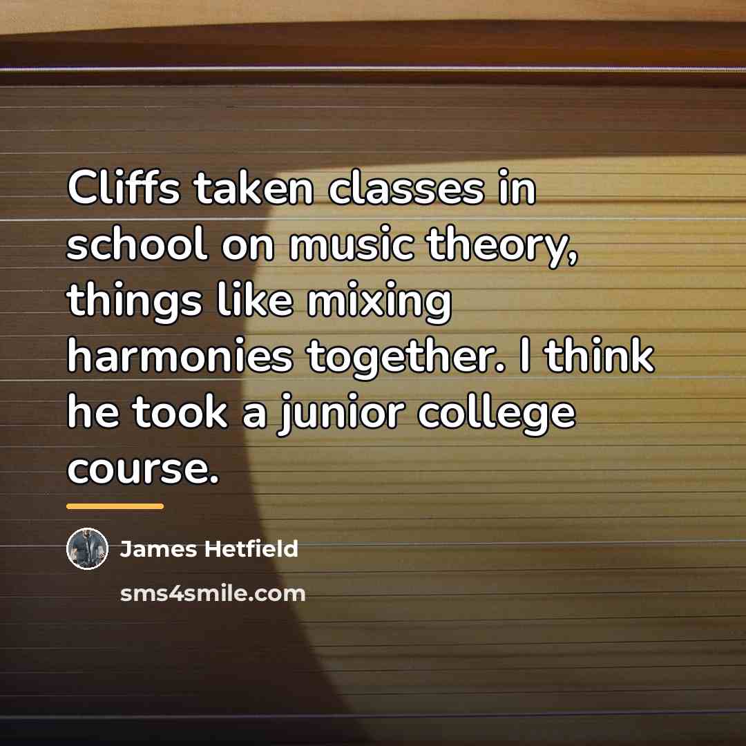 “Cliffs taken classes in school on music theory, things like…” quote by James Hetfield