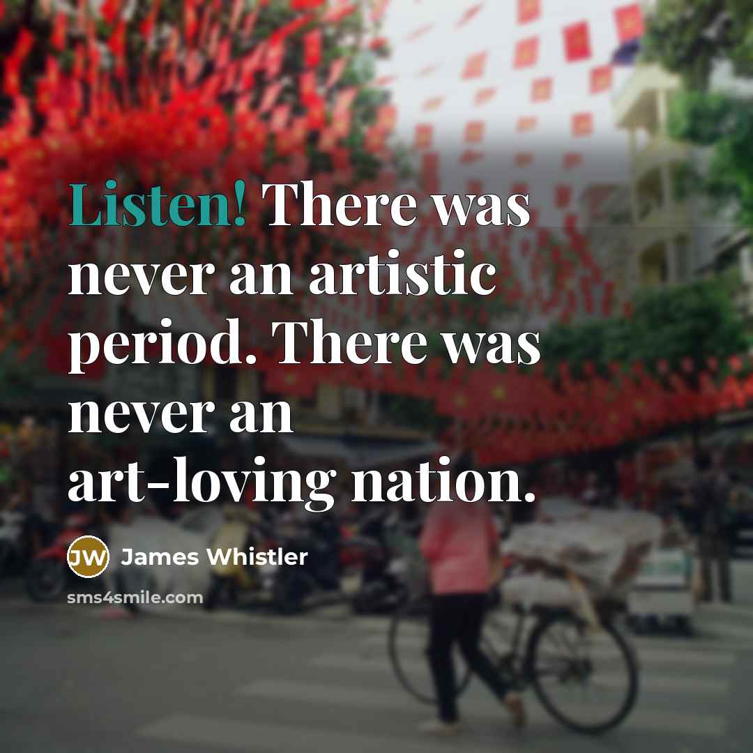 “Listen! There was never an artistic period. There was never…” quote by James Whistler