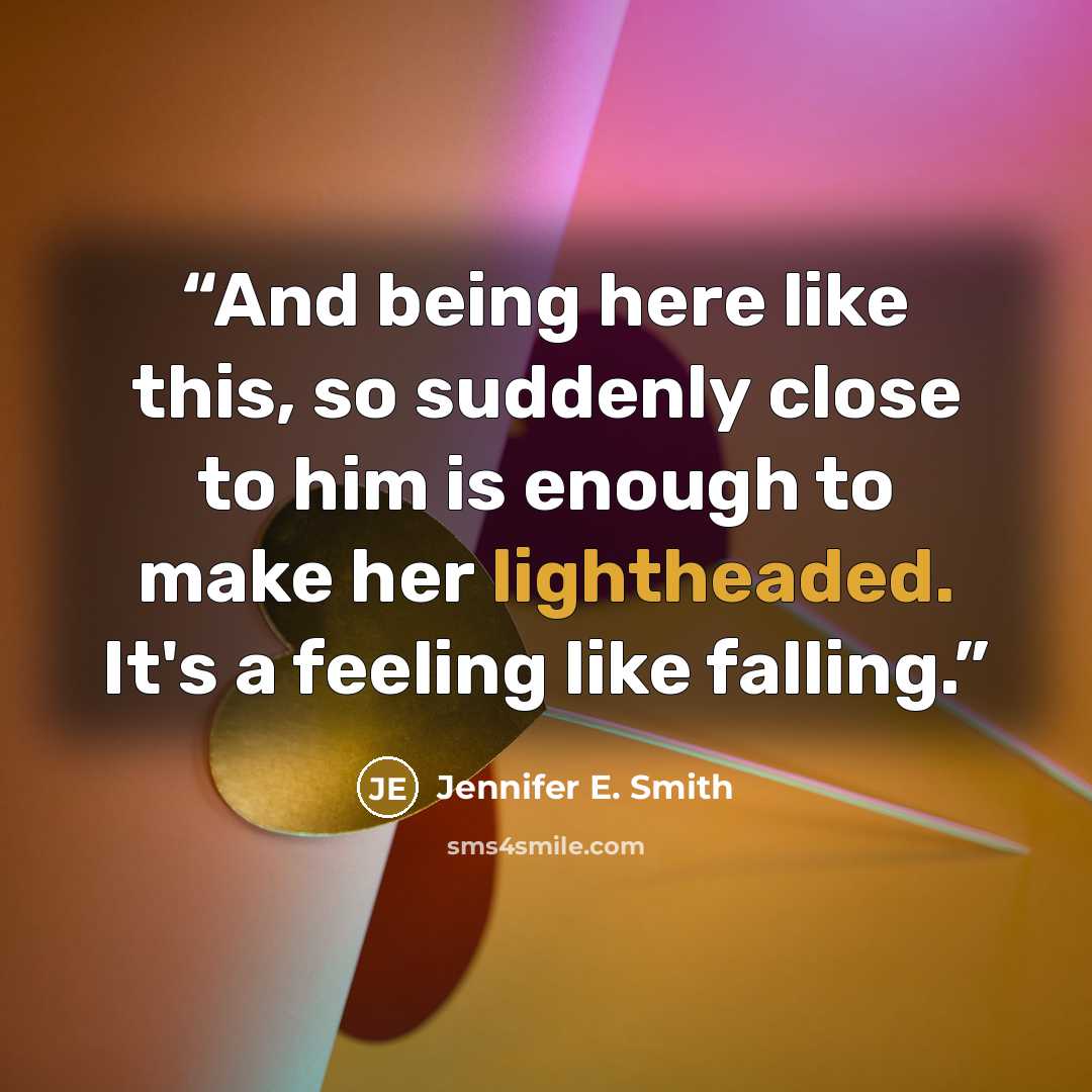 “And being here like this, so suddenly close to him is enough to make her lightheaded. It's a feeling like falling.” quote by Jennifer E. Smith