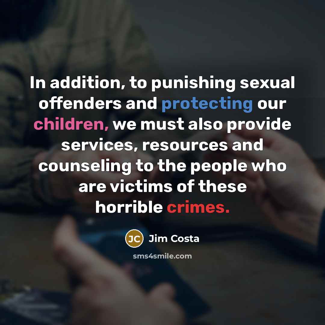 “In addition, to punishing sexual offenders and protecting our children,…” quote by Jim Costa