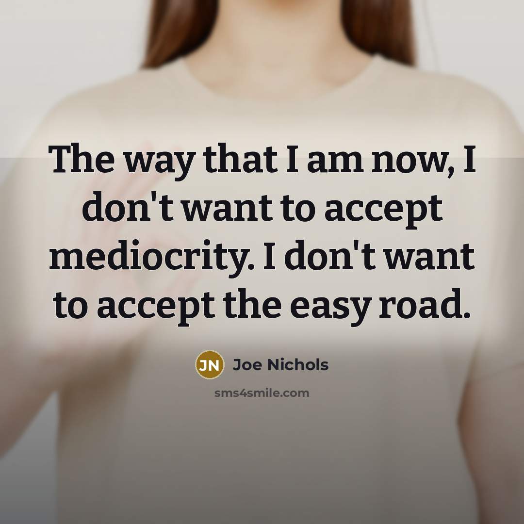 “The way that I am now, I don't want to accept mediocrity. I don't want to accept the easy road.” quote by Joe Nichols