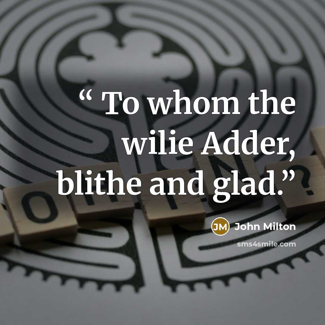 “To whom the wilie Adder, blithe and glad.” quote by John Milton