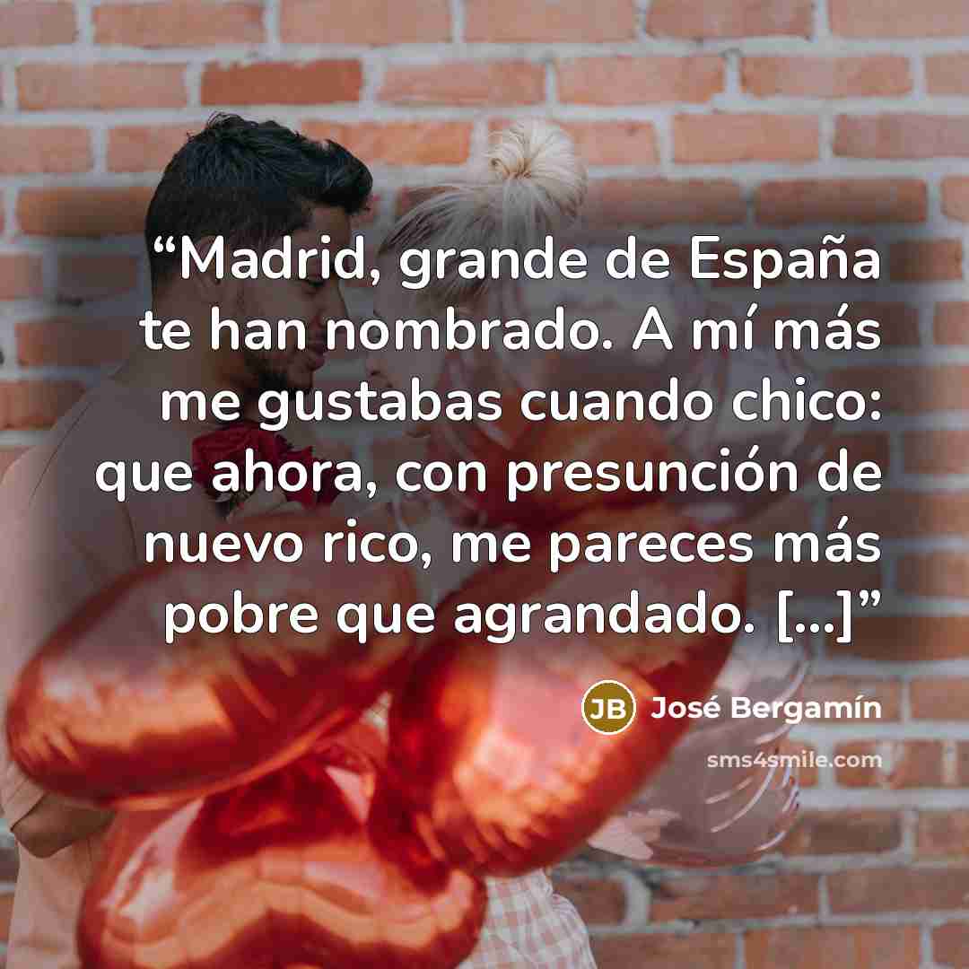 “Madrid, grande de España te han nombrado. A mí más me gustabas cuando chico: que ahora, con presunción de nuevo rico, me pareces más pobre que agrandado. [...]” quote by José Bergamín