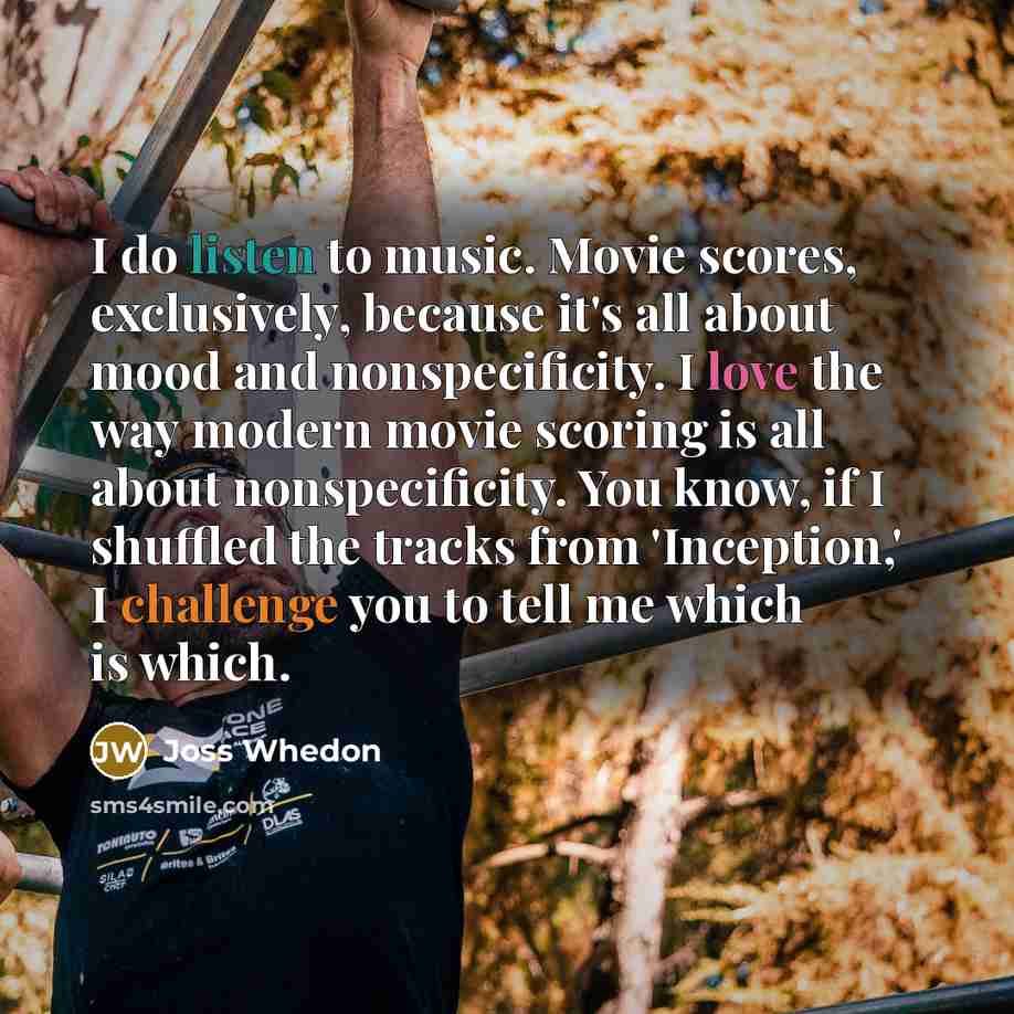 “I do listen to music. Movie scores, exclusively, because it's…” quote by Joss Whedon
