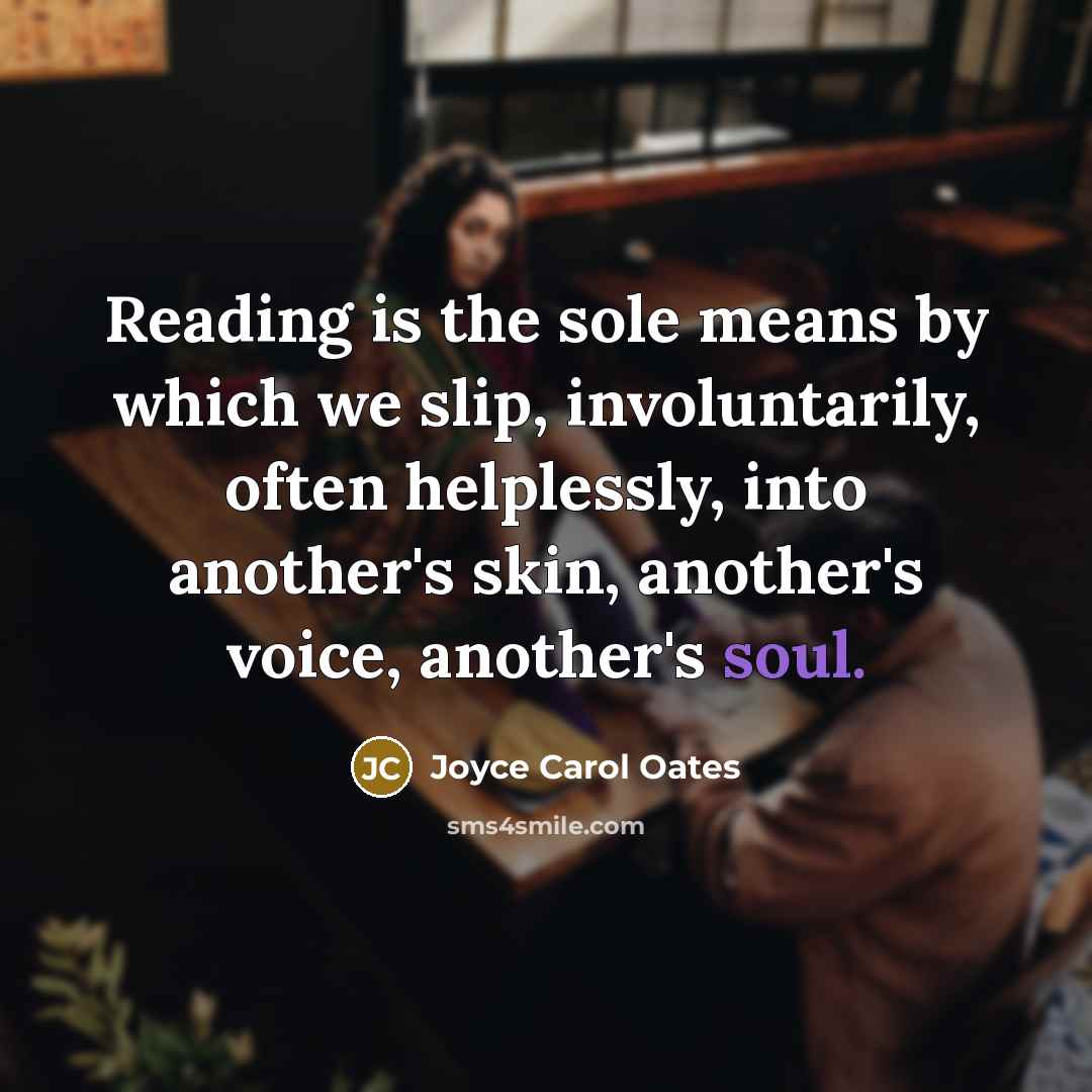 “Reading is the sole means by which we slip, involuntarily,…” quote by Joyce Carol Oates