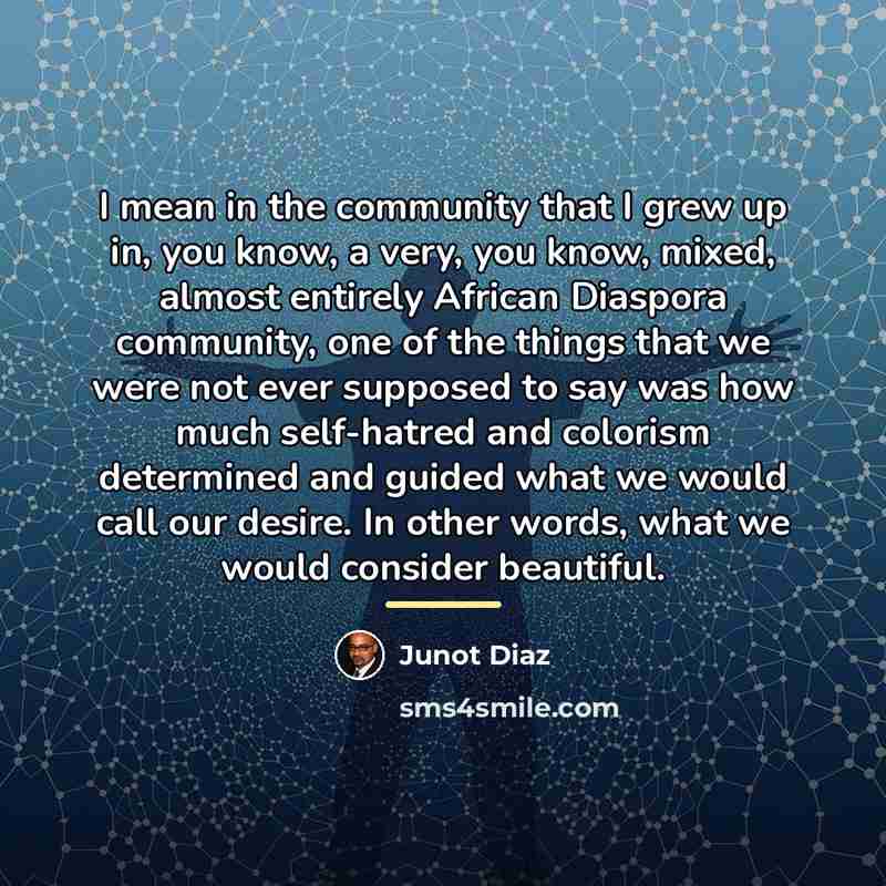 “I mean in the community that I grew up in,…” quote by Junot Diaz
