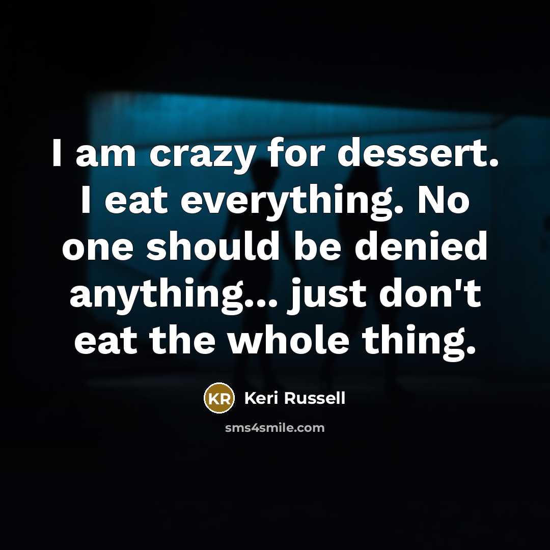 “I am crazy for dessert. I eat everything. No one…” quote by Keri Russell