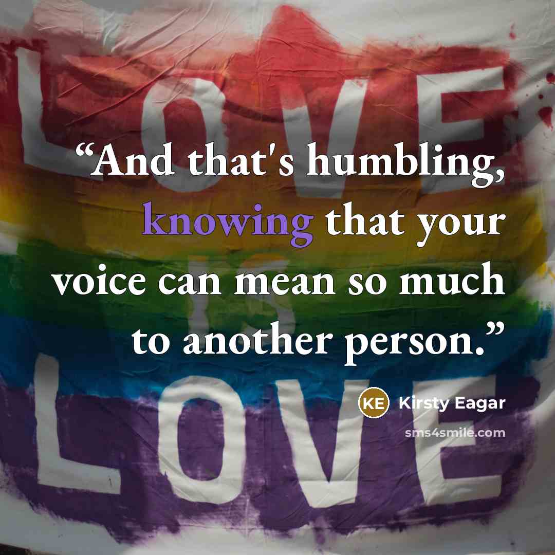 “And that's humbling, knowing that your voice can mean so much to another person.” quote by Kirsty Eagar