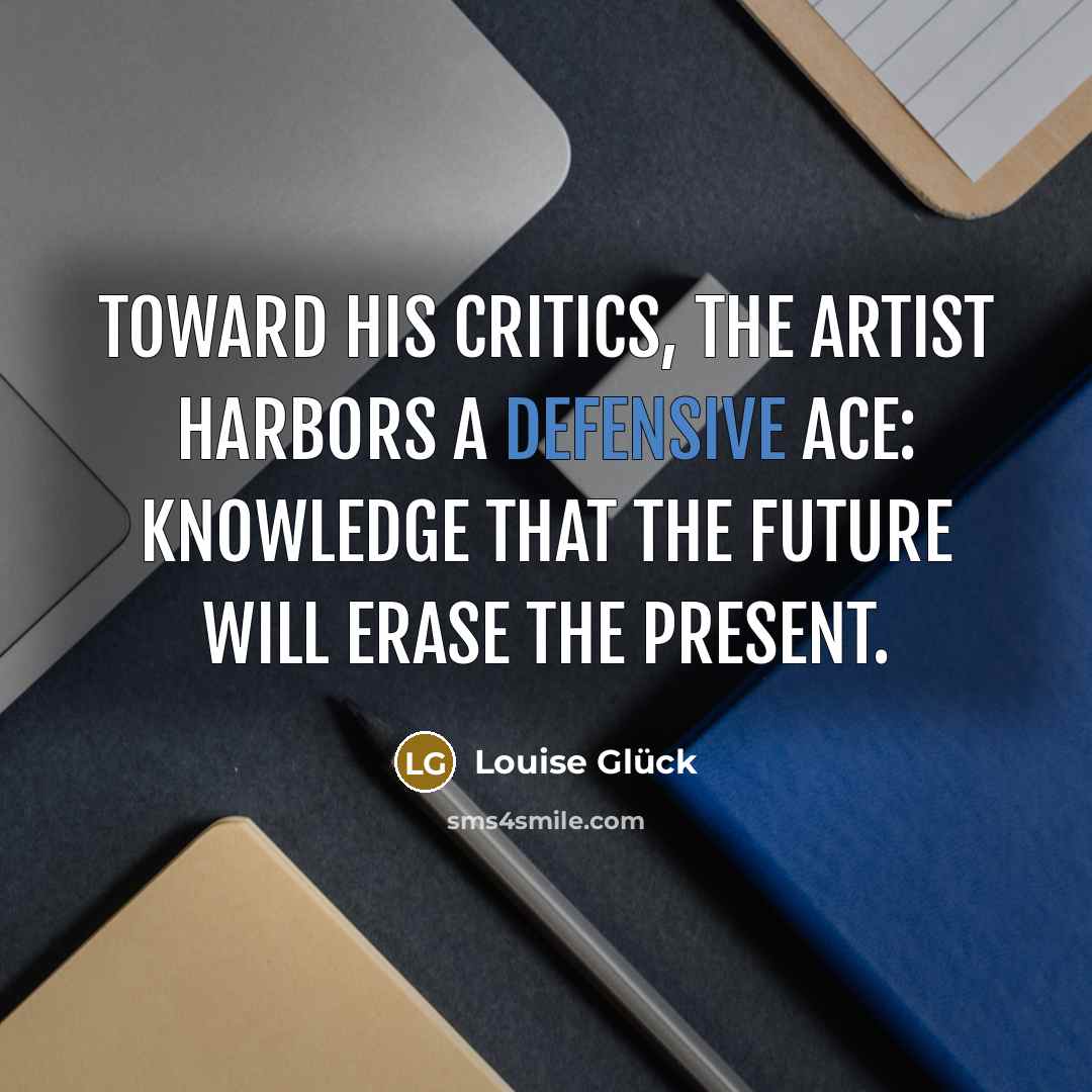 “Toward his critics, the artist harbors a defensive ace: knowledge…” quote by Louise Gluck