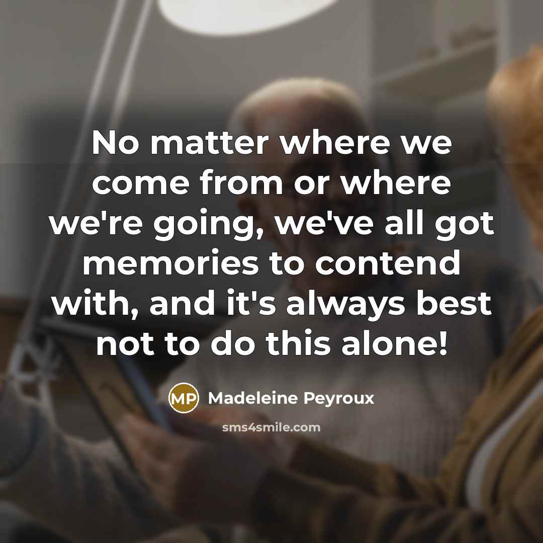 “No matter where we come from or where we're going, we've all got memories to contend with, and it's always best not to do this alone!” quote by Madeleine Peyroux