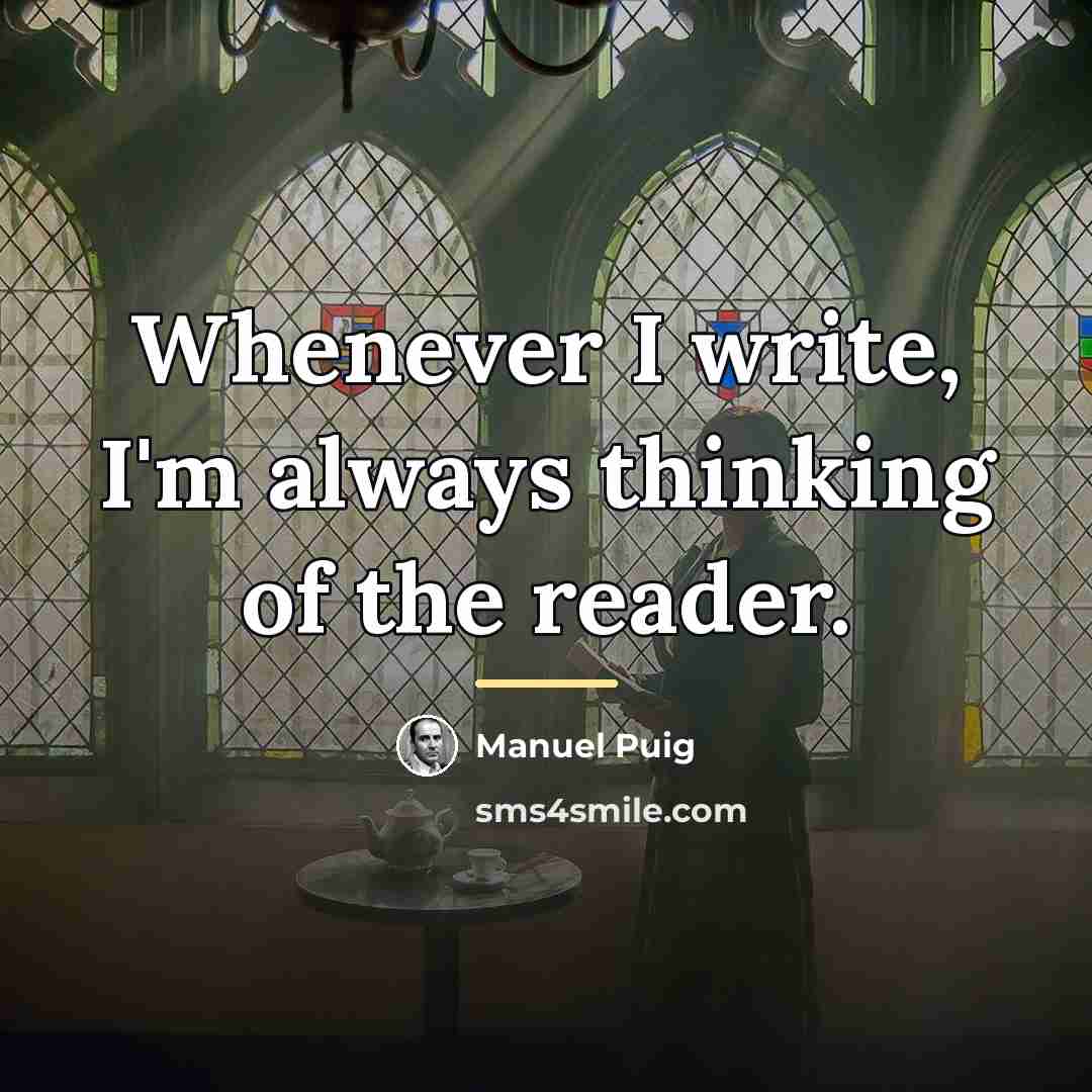 “Whenever I write, I'm always thinking of the reader.…” quote by Manuel Puig