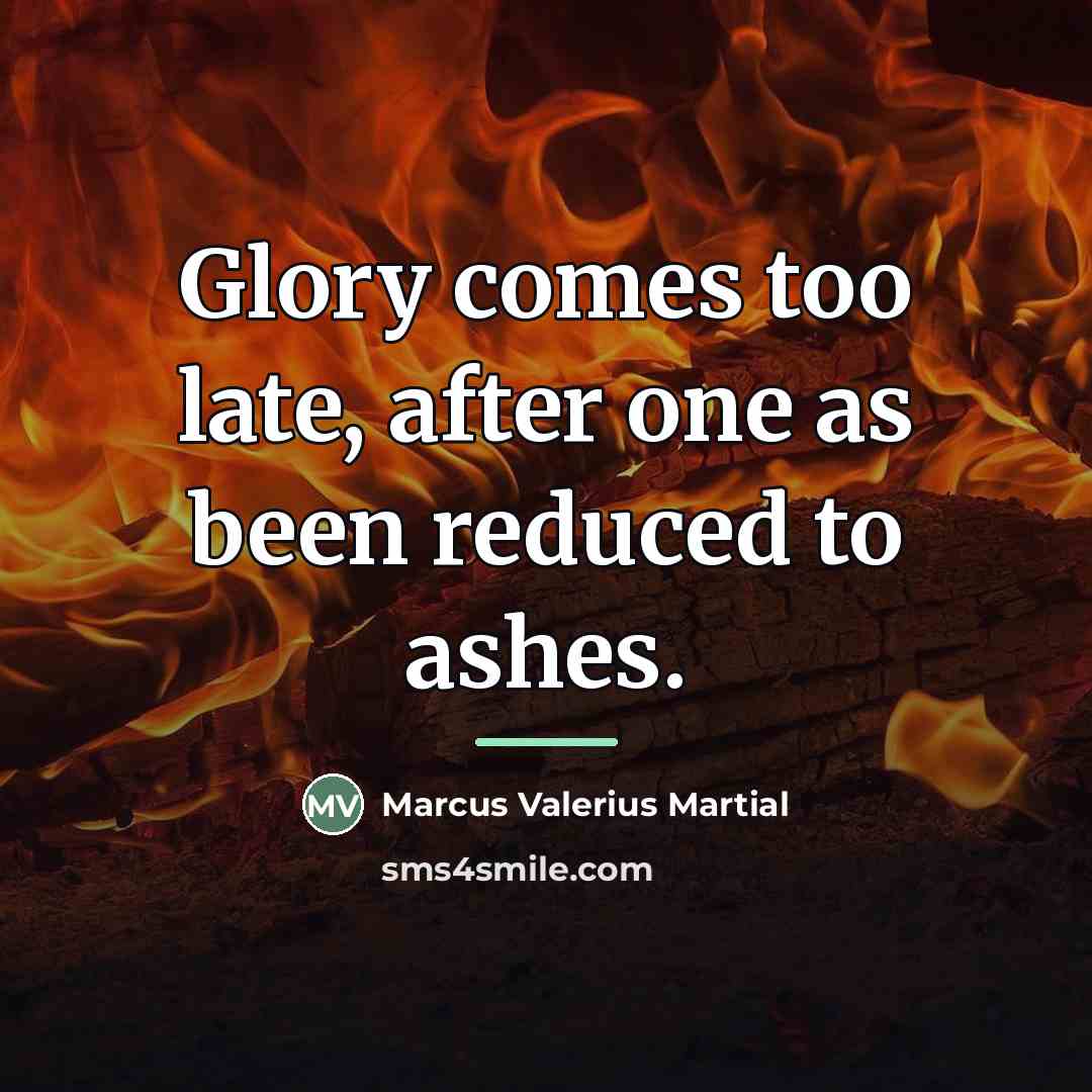 “Glory comes too late, after one as been reduced to…” quote by Marcus Valerius Martial