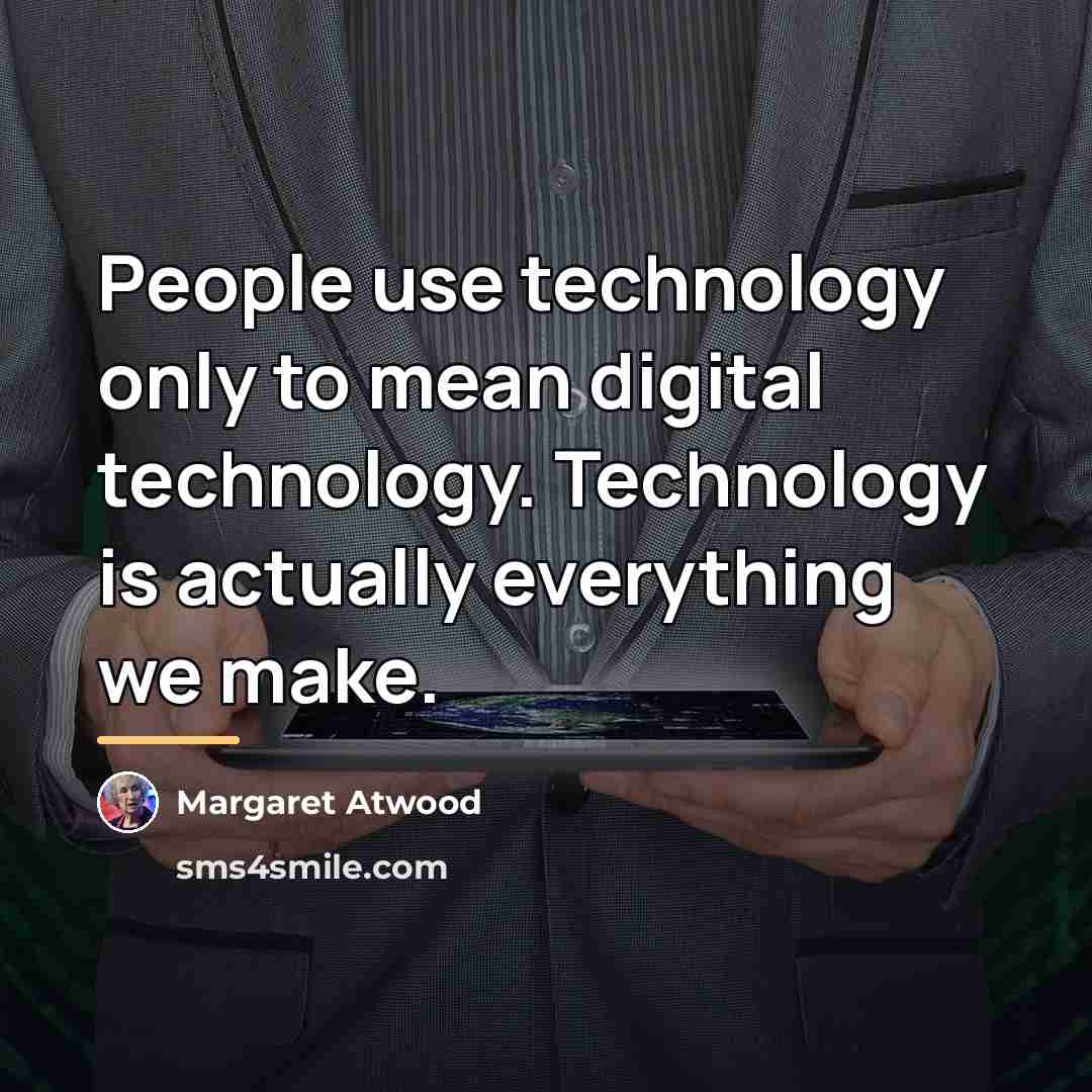 “People use technology only to mean digital technology. Technology is…” quote by Margaret Atwood