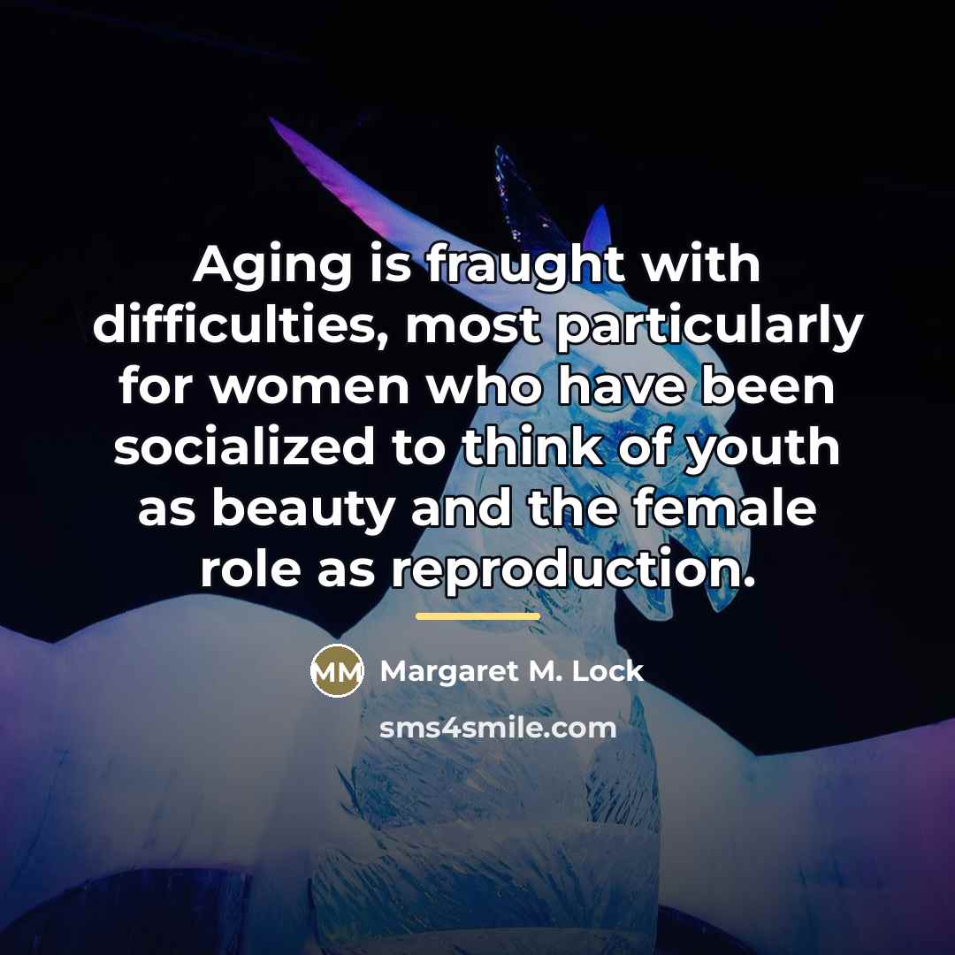 “Aging is fraught with difficulties, most particularly for women who…” quote by Margaret M. Lock