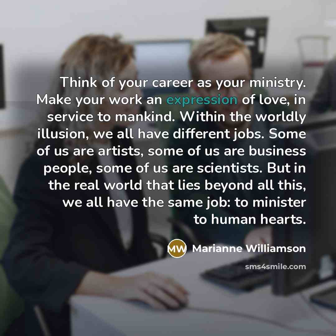 “Think of your career as your ministry. Make your work…” quote by Marianne Williamson