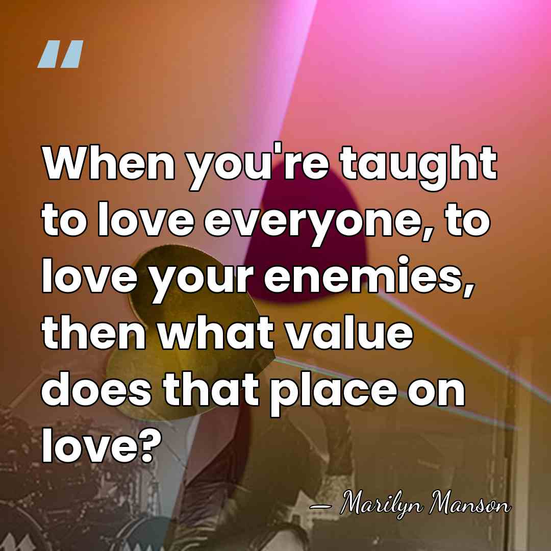 When you're taught to love everyone, to love your enemies, then what&hellip; - Marilyn Manson