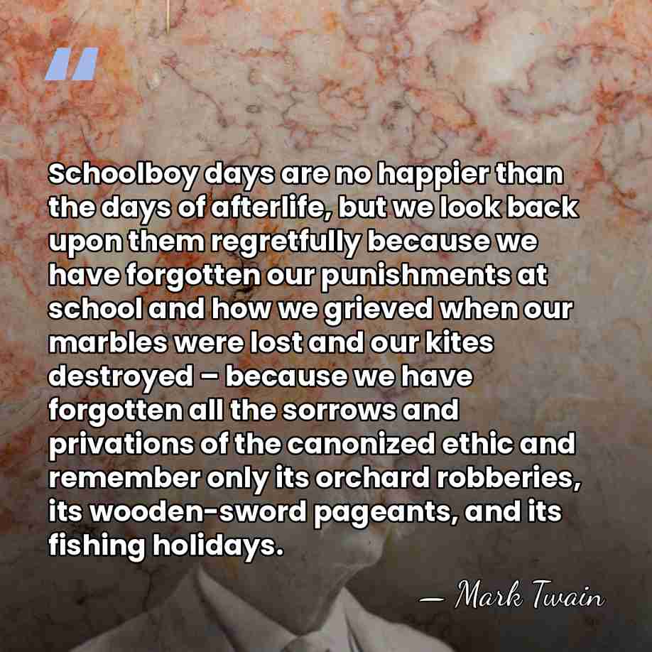 Schoolboy days are no happier than the days of afterlife, but we&hellip; - Mark Twain