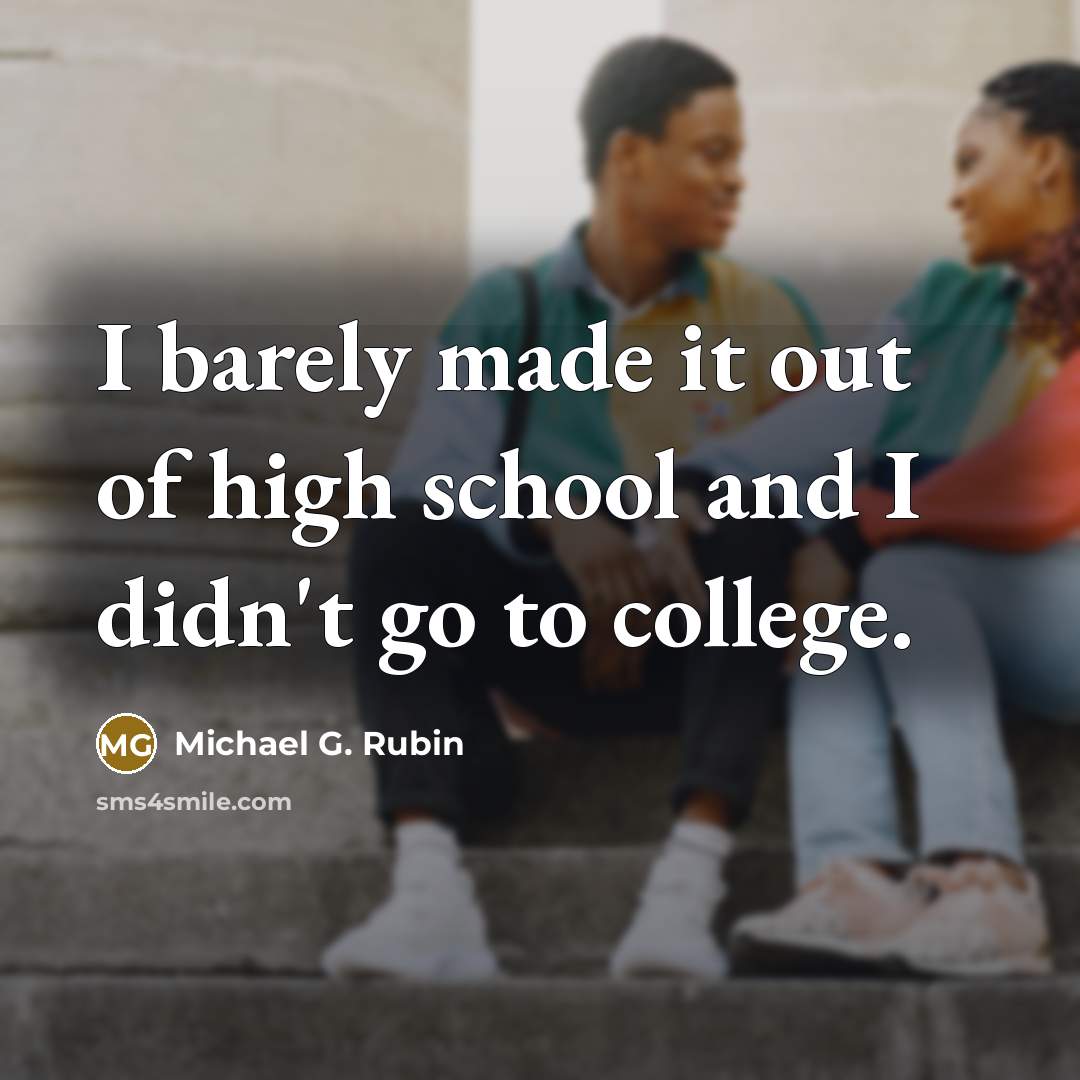 “I barely made it out of high school and I…” quote by Michael G. Rubin