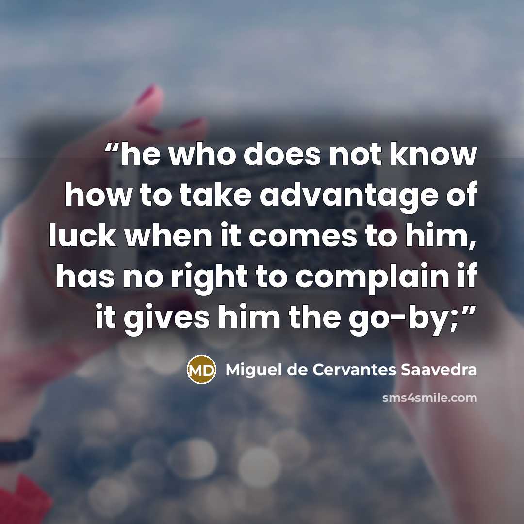 “he who does not know how to take advantage of luck when it comes to him, has no right to complain if it gives him the go-by;” quote by Miguel de Cervantes Saavedra
