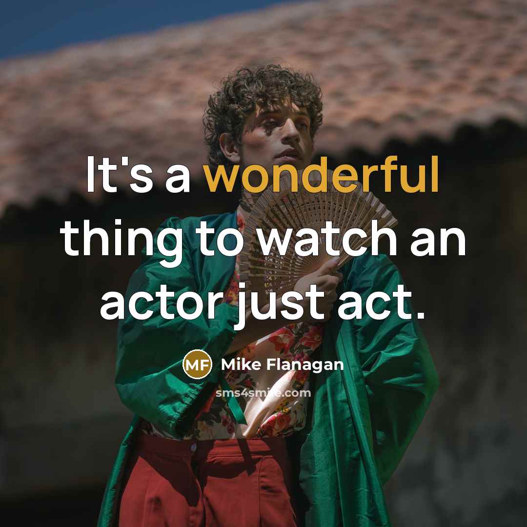 “It's a wonderful thing to watch an actor just act.…” quote by Mike Flanagan