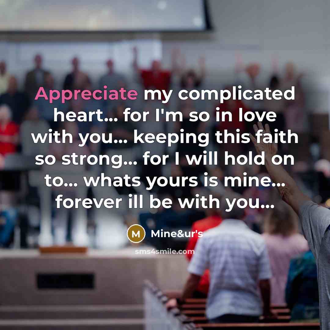 “Appreciate my complicated heart... for I'm so in love with you… keeping this faith so strong… for I will hold on to… whats yours is mine... forever ill be with you…” quote by Mine&ur's