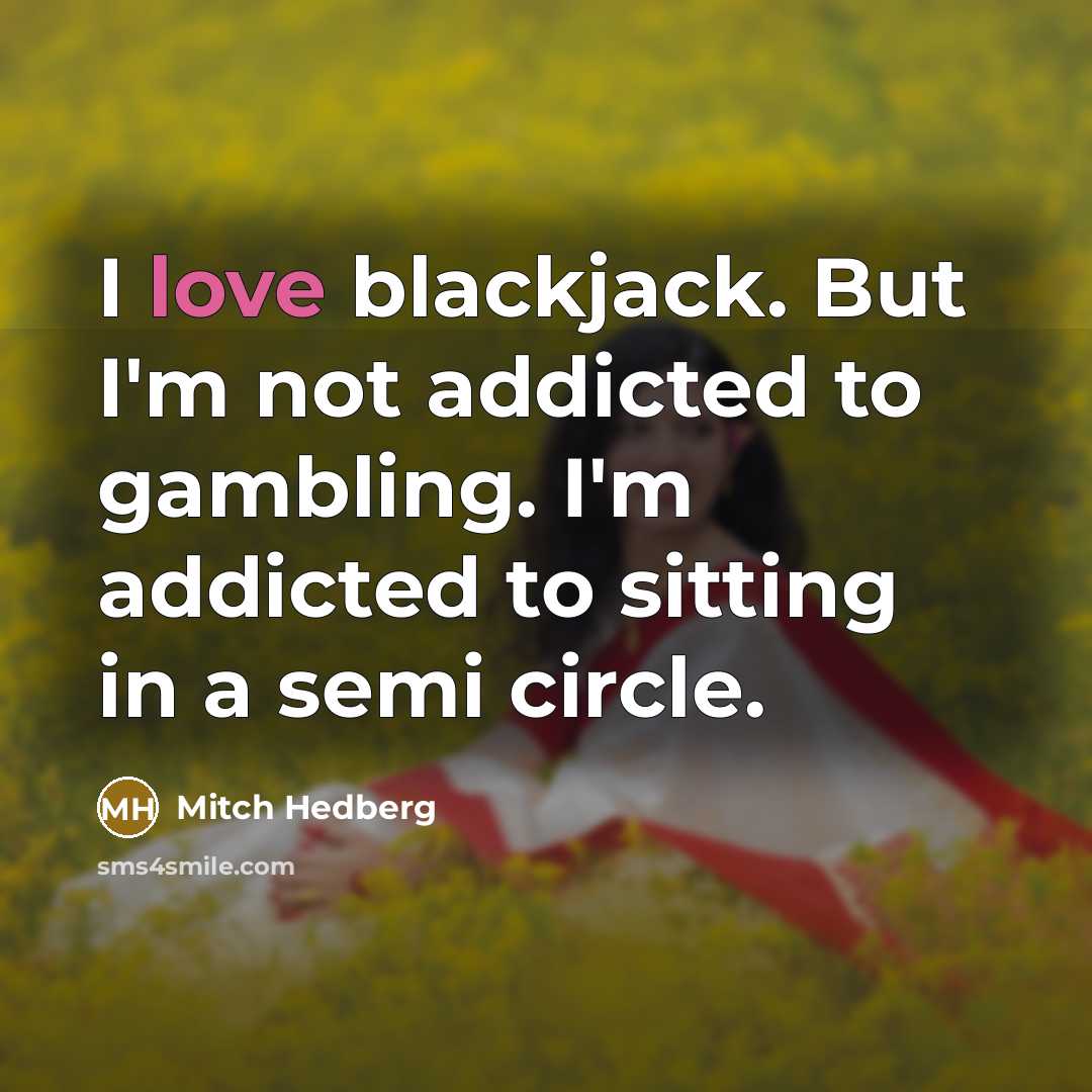“I love blackjack. But I'm not addicted to gambling. I'm addicted to sitting in a semi circle.” quote by Mitch Hedberg