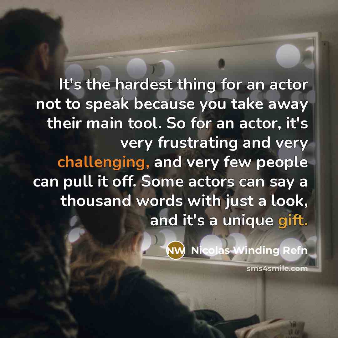 “It's the hardest thing for an actor not to speak because you take away their main tool. So for an actor, it's very frustrating and very challenging, and very few people can pull it off. Some actors can say a thousand words with just a look, and it's a unique gift.” quote by Nicolas Winding Refn
