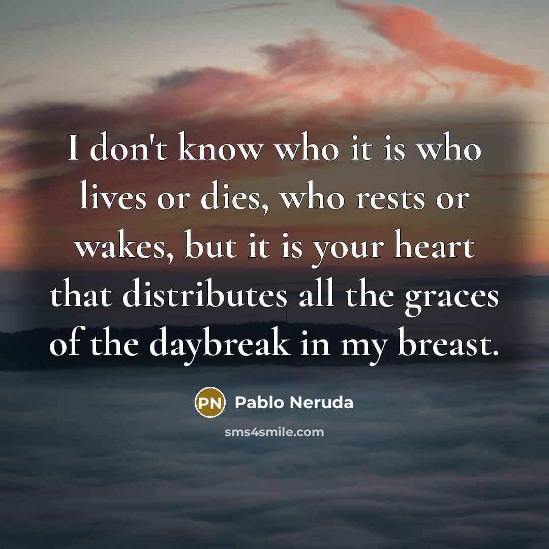 “I don't know who it is who lives or dies,…” quote by Pablo Neruda