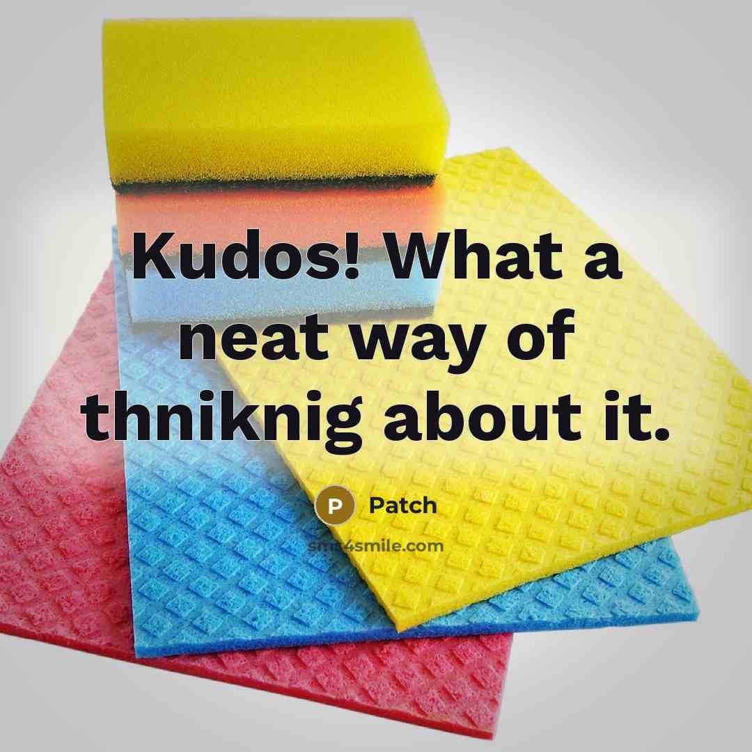 “Kudos! What a neat way of thniknig about it.” quote by Patch
