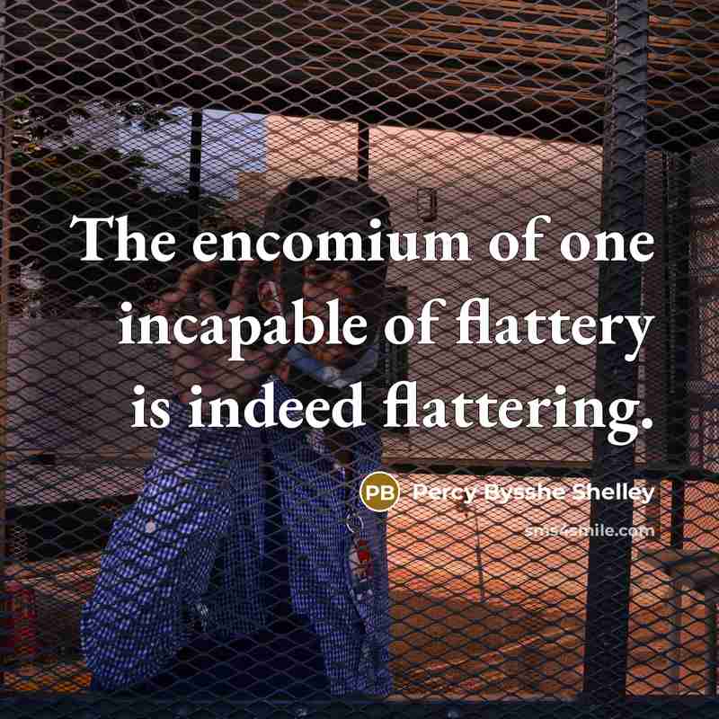 “The encomium of one incapable of flattery is indeed flattering.…” quote by Percy Bysshe Shelley