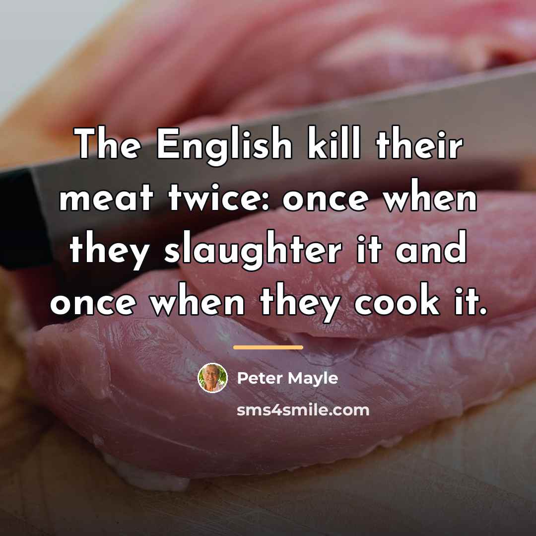 “The English kill their meat twice: once when they slaughter…” quote by Peter Mayle