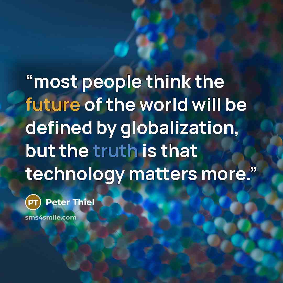 “most people think the future of the world will be defined by globalization, but the truth is that technology matters more.” quote by Peter Thiel