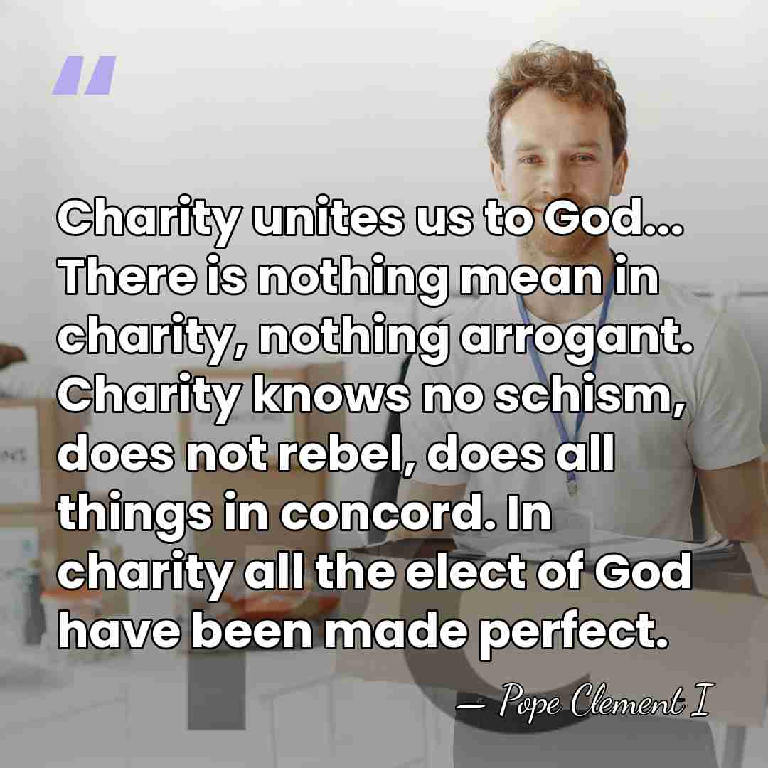 Charity unites us to God... There is nothing mean in charity, nothing&hellip; - Pope Clement I