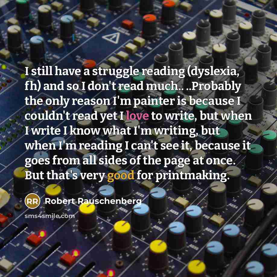 “I still have a struggle reading (dyslexia, fh) and so…” quote by Robert Rauschenberg