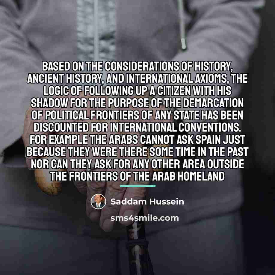 “Based on the considerations of history, ancient history, and international…” quote by Saddam Hussein