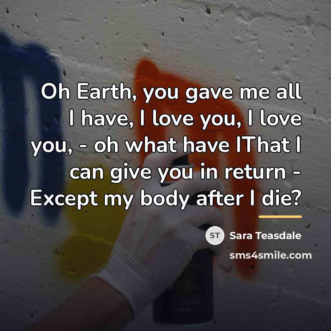 “Oh Earth, you gave me all I have, I love…” quote by Sara Teasdale