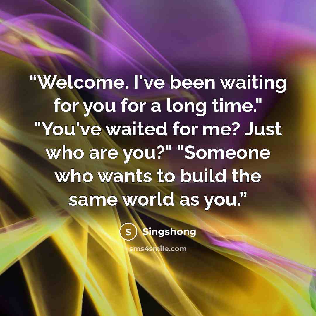“Welcome. I've been waiting for you for a long time." "You've waited for me? Just who are you?" "Someone who wants to build the same world as you.” quote by Singshong